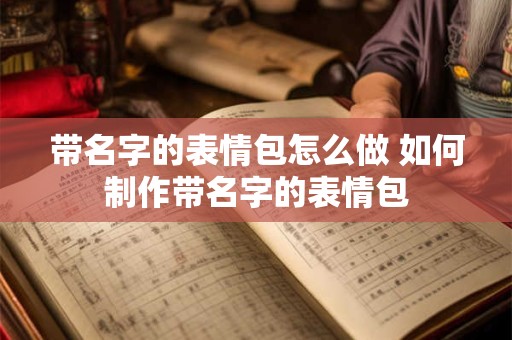 带名字的表情包怎么做 如何制作带名字的表情包