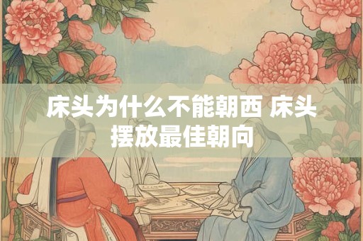 床头为什么不能朝西 床头摆放最佳朝向