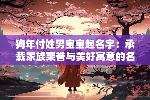 狗年付姓男宝宝起名字：承载家族荣誉与美好寓意的名字
