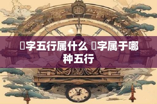 珅字五行属什么 珅字属于哪种五行