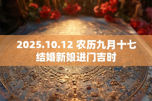 2025.10.12 农历九月十七结婚新娘进门吉时