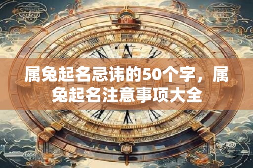 属兔起名忌讳的50个字，属兔起名注意事项大全