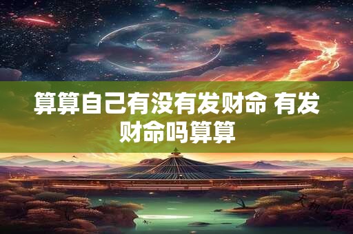 算算自己有没有发财命 有发财命吗算算 算算自己有没有发财命 有发财命吗算算