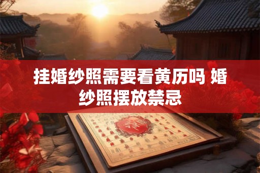 挂婚纱照需要看黄历吗 婚纱照摆放禁忌