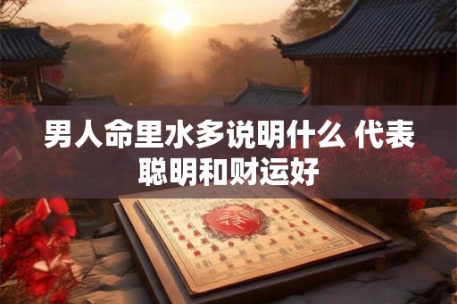 男人命里水多说明什么 代表聪明和财运好