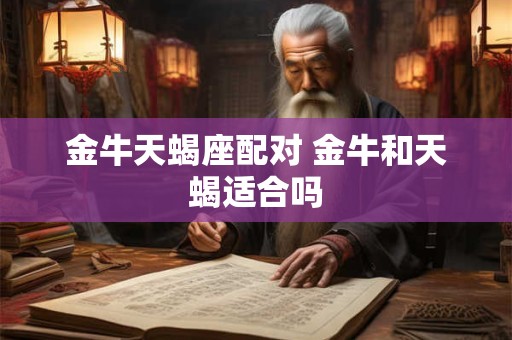 金牛天蝎座配对 金牛和天蝎适合吗