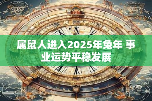 属鼠人进入2025年兔年 事业运势平稳发展