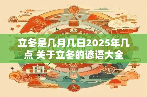 立冬是几月几日2025年几点 关于立冬的谚语大全