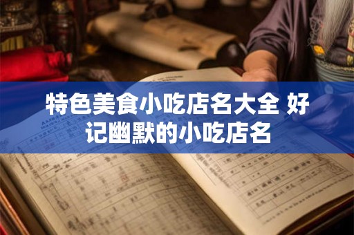 特色美食小吃店名大全 好记幽默的小吃店名