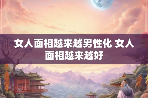 女人面相越来越男性化 女人面相越来越好