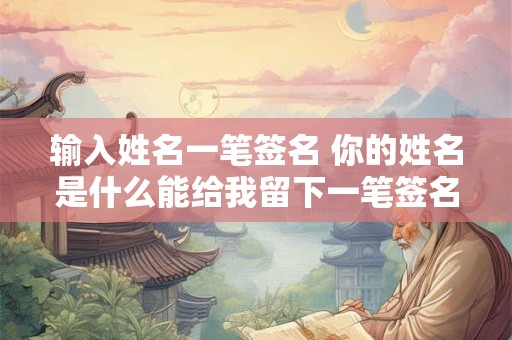 输入姓名一笔签名 你的姓名是什么能给我留下一笔签名吗