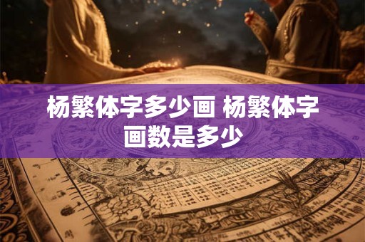 杨繁体字多少画 杨繁体字画数是多少