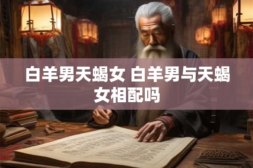 白羊男天蝎女 白羊男与天蝎女相配吗