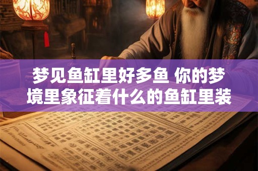 梦见鱼缸里好多鱼 你的梦境里象征着什么的鱼缸里装满了鱼