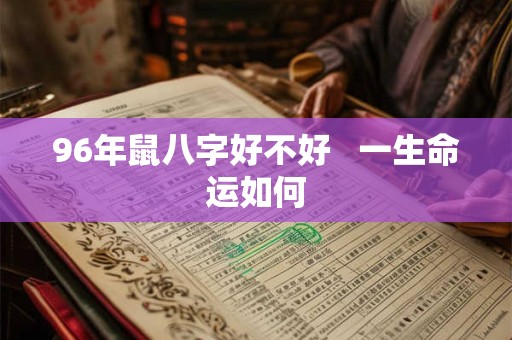 96年鼠八字好不好   一生命运如何