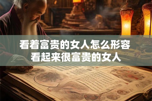 看着富贵的女人怎么形容 看起来很富贵的女人