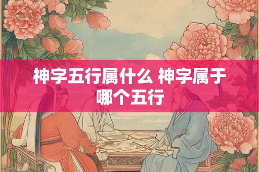 神字五行属什么 神字属于哪个五行