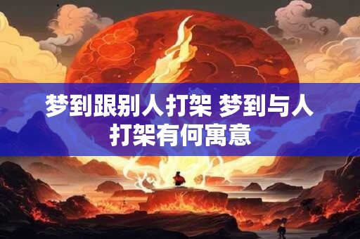 梦到跟别人打架 梦到与人打架有何寓意