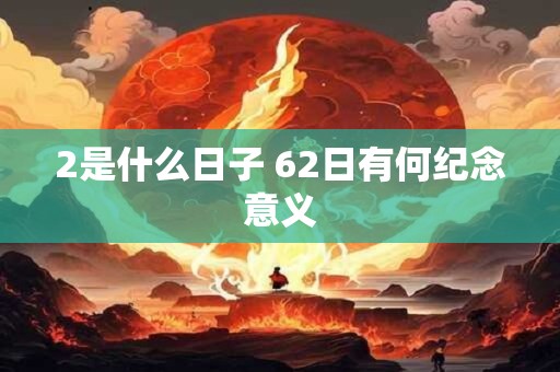 2是什么日子 62日有何纪念意义
