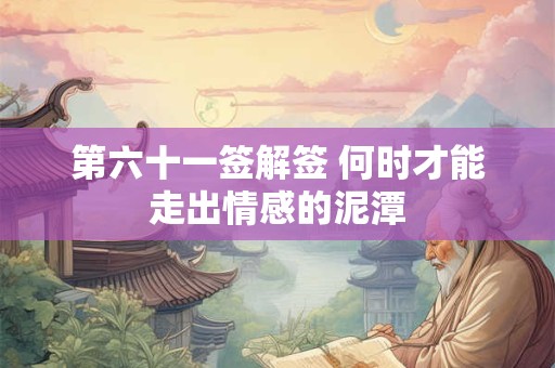 第六十一签解签 何时才能走出情感的泥潭 第六十一签解签 何时才能走出情感的泥潭