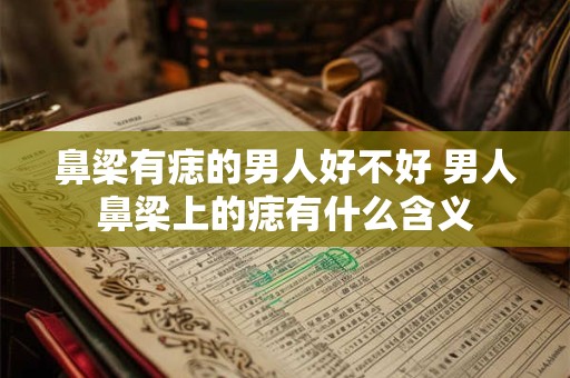 鼻梁有痣的男人好不好 男人鼻梁上的痣有什么含义