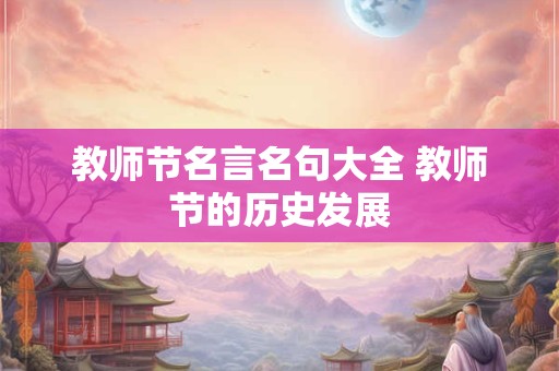 教师节名言名句大全 教师节的历史发展 教师节名言名句大全 教师节的历史发展