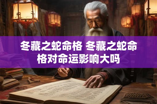 冬藏之蛇命格 冬藏之蛇命格对命运影响大吗