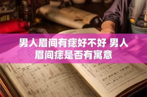 男人眉间有痣好不好 男人眉间痣是否有寓意