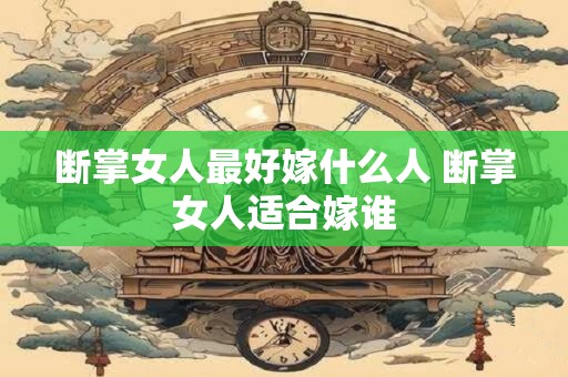 断掌女人最好嫁什么人 断掌女人适合嫁谁