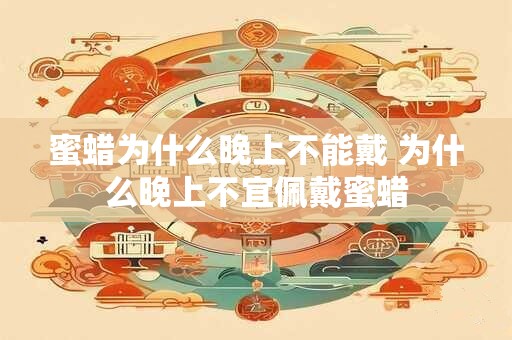蜜蜡为什么晚上不能戴 为什么晚上不宜佩戴蜜蜡