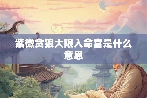 紫微贪狼大限入命宫是什么意思