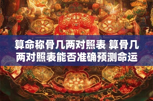 详细阅读:算命称骨几两对照表 算骨几两对照表能否准确预测命运 算命称骨几两对照表 算骨几两对照表能否准确预测命运
