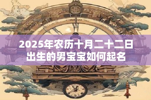 2025年农历十月二十二日出生的男宝宝如何起名