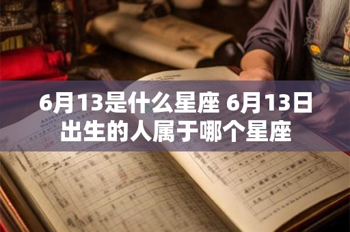 6月13是什么星座 6月13日出生的人属于哪个星座