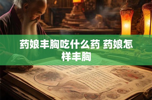 药娘丰胸吃什么药 药娘怎样丰胸