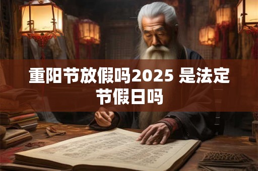 重阳节放假吗2025 是法定节假日吗