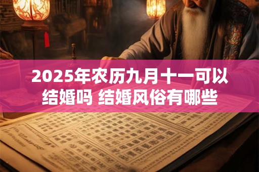 2025年农历九月十一可以结婚吗 结婚风俗有哪些