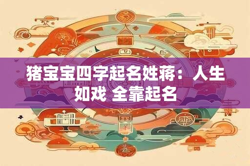 猪宝宝四字起名姓蒋：人生如戏 全靠起名