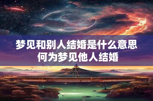 梦见和别人结婚是什么意思 何为梦见他人结婚