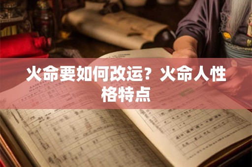 火命要如何改运？火命人性格特点