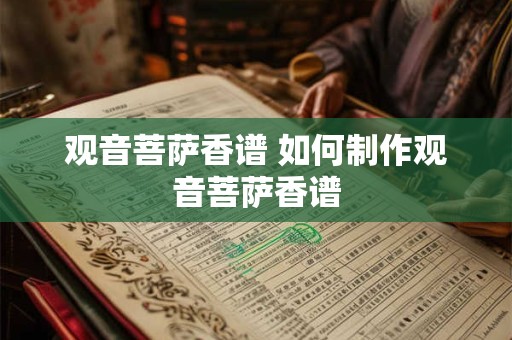 观音菩萨香谱 如何制作观音菩萨香谱