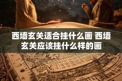 西墙玄关适合挂什么画 西墙玄关应该挂什么样的画