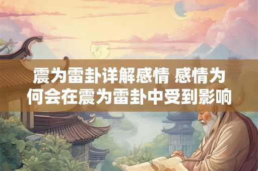 震为雷卦详解感情 感情为何会在震为雷卦中受到影响