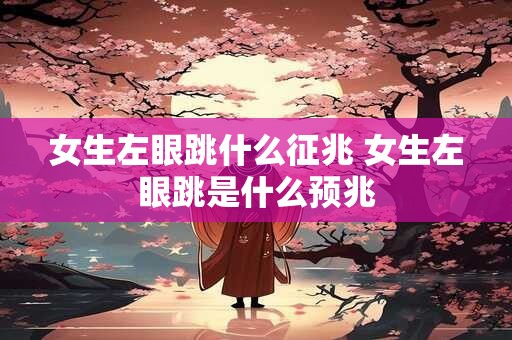 女生左眼跳什么征兆 女生左眼跳是什么预兆