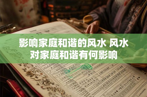 影响家庭和谐的风水 风水对家庭和谐有何影响