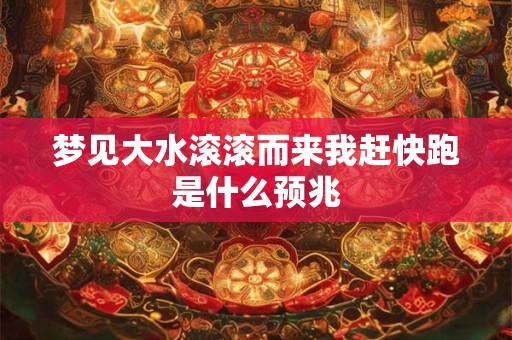 梦见大水滚滚而来我赶快跑是什么预兆