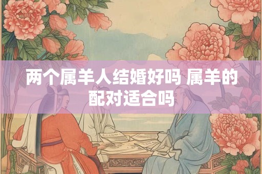 两个属羊人结婚好吗 属羊的配对适合吗