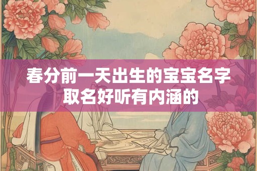 春分前一天出生的宝宝名字 取名好听有内涵的
