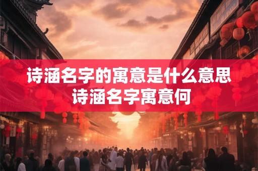详细阅读:诗涵名字的寓意是什么意思 诗涵名字寓意何 诗涵名字的寓意是什么意思 诗涵名字寓意何