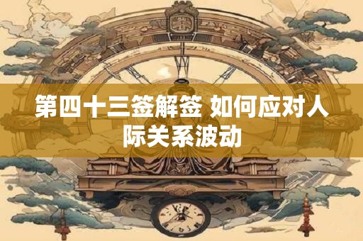 第四十三签解签 如何应对人际关系波动